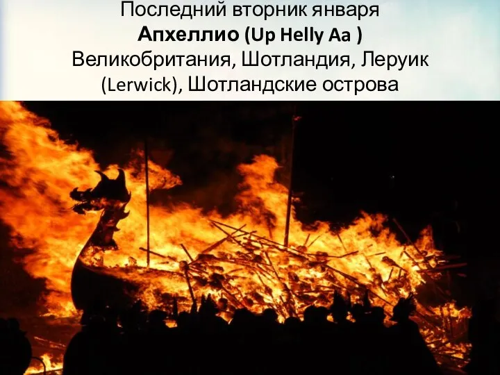 Последний вторник января Апхеллио (Up Helly Aa ) Великобритания, Шотландия, Леруик (Lerwick), Шотландские острова