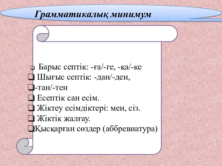 Грамматикалық минимум Барыс септік: -ға/-ге, -қа/-ке Шығыс септік: -дан/-ден, -тан/-тен