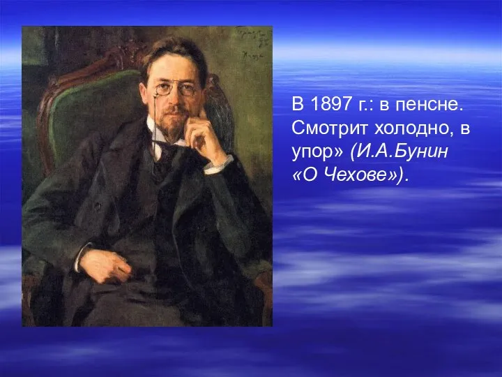 В 1897 г.: в пенсне. Смотрит холодно, в упор» (И.А.Бунин «О Чехове»).