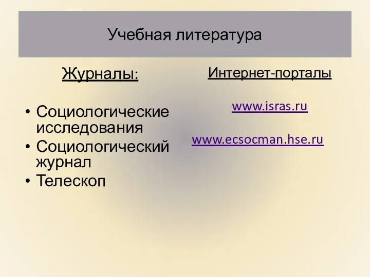 Учебная литература Журналы: Социологические исследования Социологический журнал Телескоп Интернет-порталы www.isras.ru www.ecsocman.hse.ru