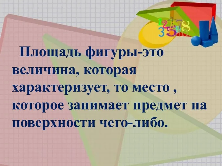 Площадь фигуры-это величина, которая характеризует, то место , которое занимает предмет на поверхности чего-либо.