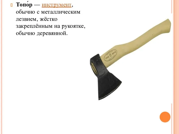 Топо́р — инструмент, обычно с металлическим лезвием, жёстко закреплённым на рукоятке, обычно деревянной.