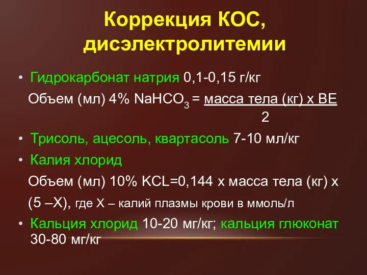 Коррекция КОС, дисэлектролитемии Гидрокарбонат натрия 0,1-0,15 г/кг Объем (мл) 4% NaHCO3 = масса