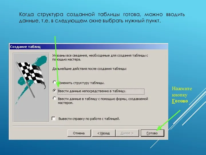 Нажмите кнопку Готово Когда структура созданной таблицы готова, можно вводить