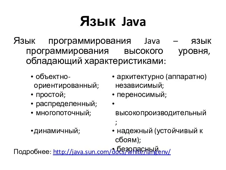 Язык Java Язык программирования Java – язык программирования высокого уровня, обладающий характеристиками: Подробнее: http://java.sun.com/docs/white/langenv/