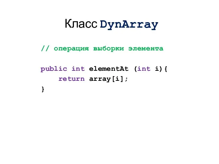 // операция выборки элемента public int elementAt (int i){ return array[i]; } Класс DynArray