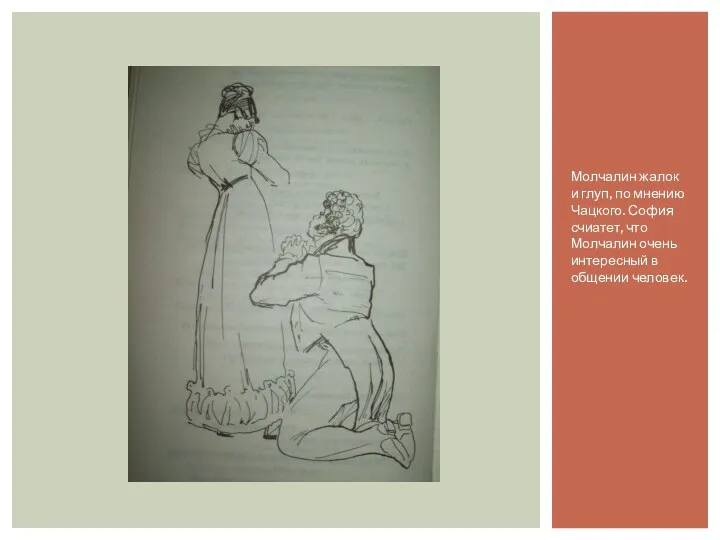 Молчалин жалок и глуп, по мнению Чацкого. София счиатет, что Молчалин очень интересный в общении человек.