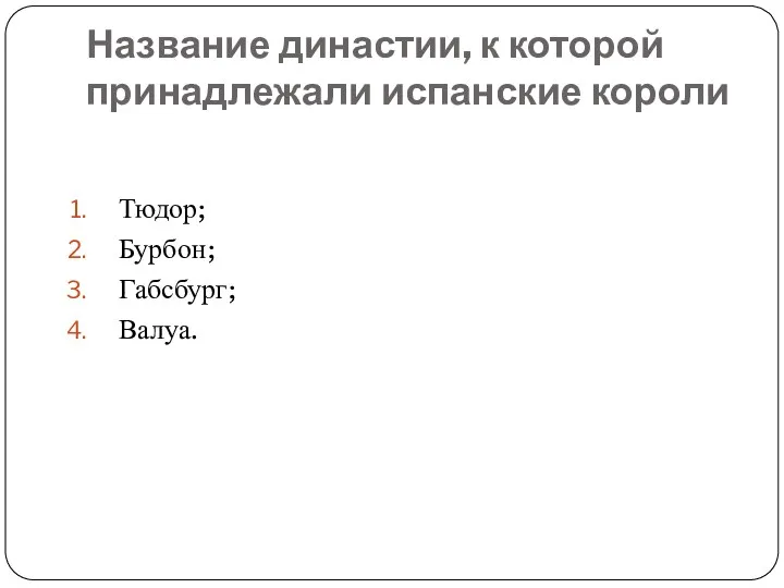 Название династии, к которой принадлежали испанские короли Тюдор; Бурбон; Габсбург; Валуа.