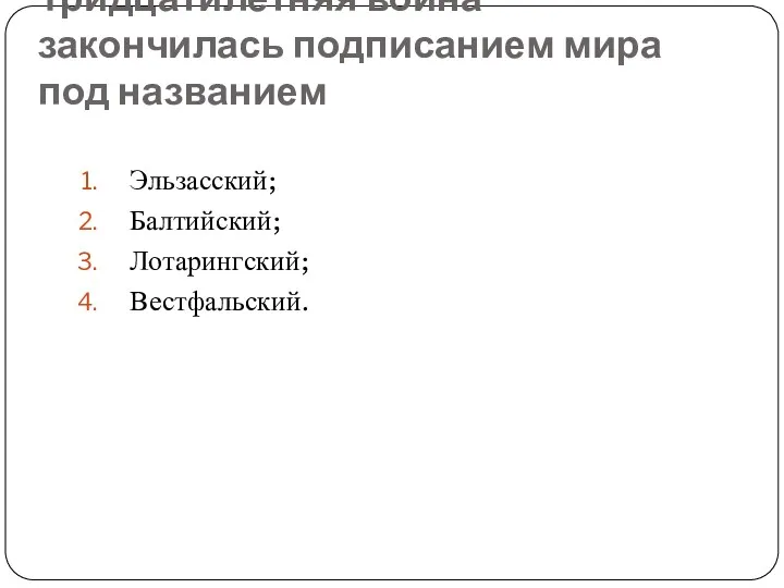 Тридцатилетняя война закончилась подписанием мира под названием Эльзасский; Балтийский; Лотарингский; Вестфальский.