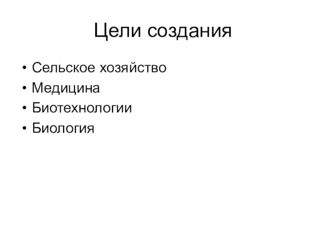 Цели создания Сельское хозяйство Медицина Биотехнологии Биология