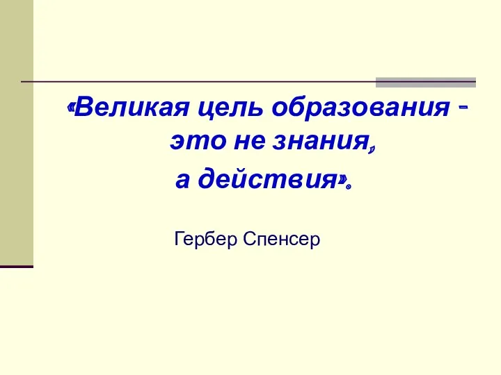 «Великая цель образования - это не знания, а действия». Гербер Спенсер