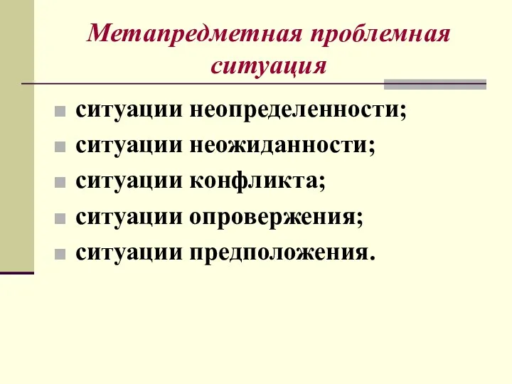 Метапредметная проблемная ситуация ситуации неопределенности; ситуации неожиданности; ситуации конфликта; ситуации опровержения; ситуации предположения.