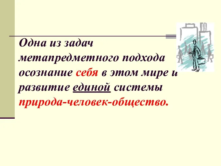 Одна из задач метапредметного подхода осознание себя в этом мире и развитие единой системы природа-человек-общество.