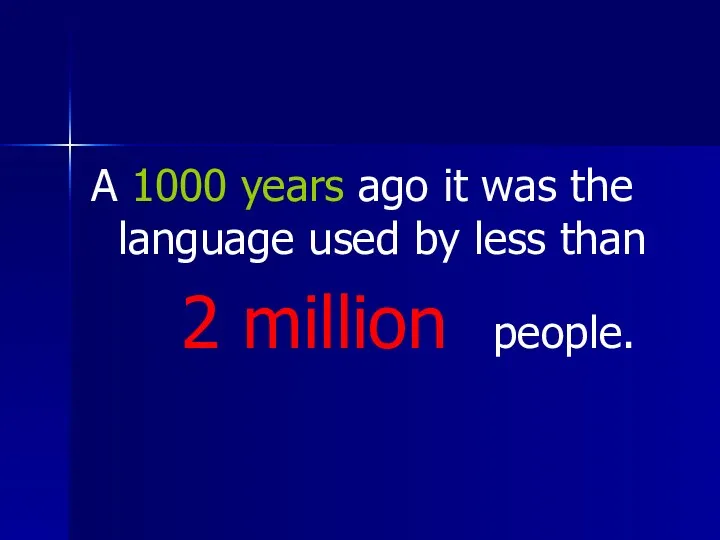 A 1000 years ago it was the language used by less than 2 million people.
