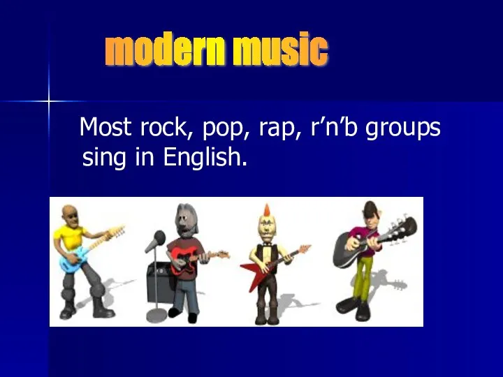 Most rock, pop, rap, r’n’b groups sing in English. modern music