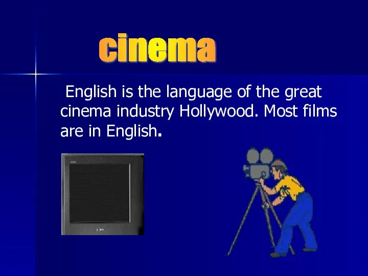 English is the language of the great cinema industry Hollywood. Most films are in English. cinema