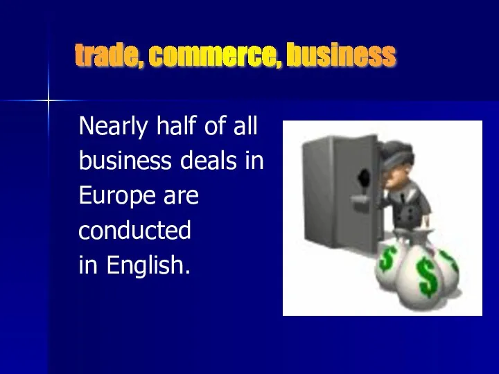Nearly half of all business deals in Europe are conducted in English. trade, commerce, business