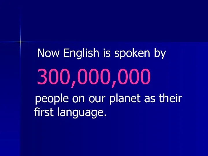 Now English is spoken by 300,000,000 people on our planet as their first language.