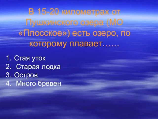 В 15-20 километрах от Пушкинского озера (МО «Плосское») есть озеро,