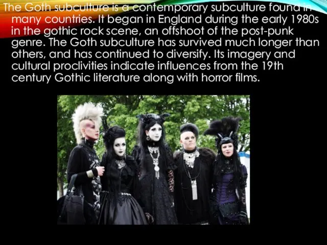 The Goth subculture is a contemporary subculture found in many