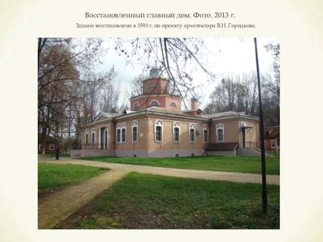 Восстановленный главный дом. Фото. 2013 г. Здание восстановлено в 1993 г. по проекту архитектора В.Н. Городкова.