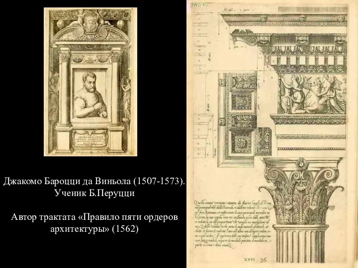 Джакомо Бароцци да Виньола (1507-1573). Ученик Б.Перуцци Автор трактата «Правило пяти ордеров архитектуры» (1562)