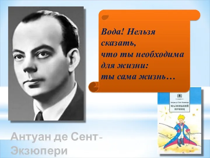 Антуан де Сент-Экзюпери Вода! Нельзя сказать, что ты необходима для жизни: ты сама жизнь…