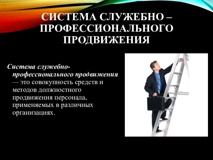 СИСТЕМА СЛУЖЕБНО – ПРОФЕССИОНАЛЬНОГО ПРОДВИЖЕНИЯ Система служебно-профессионального продвижения — это