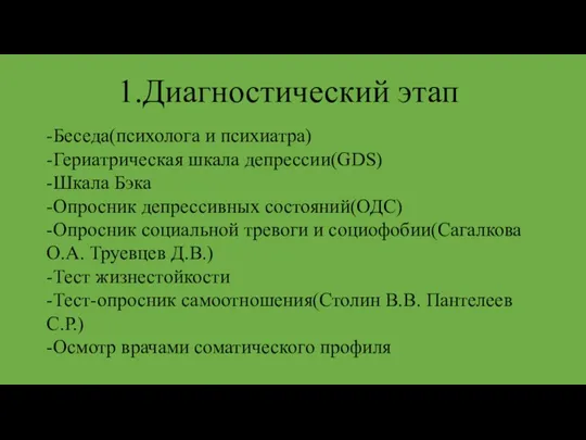 1.Диагностический этап -Беседа(психолога и психиатра) -Гериатрическая шкала депрессии(GDS) -Шкала Бэка