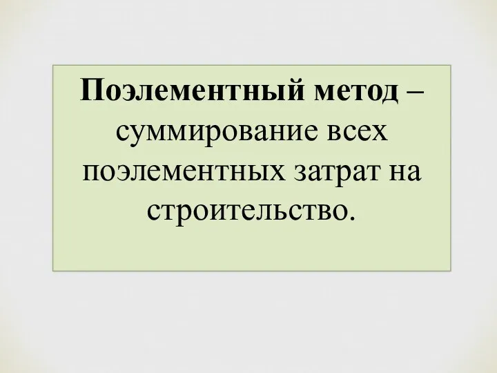 Поэлементный метод – суммирование всех поэлементных затрат на строительство.