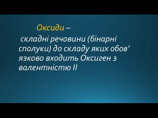 Оксиди – складні речовини (бінарні сполуки) до складу яких обов’язково входить Оксиген з валентністю II