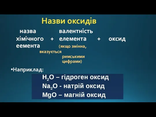 Назви оксидів назва валентність хімічного + елемента + оксид еемента (якщо змінна, вказується римськими цифрами) Наприклад: