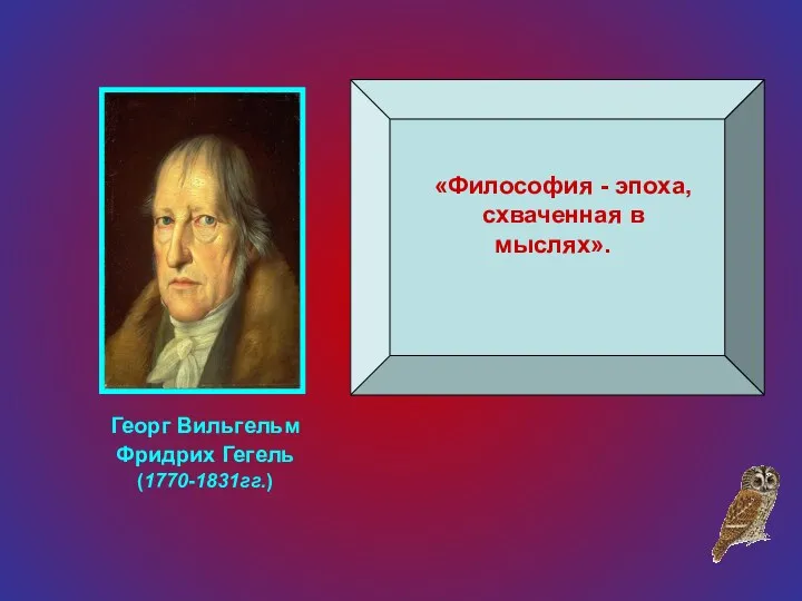 «Философия - эпоха, схваченная в мыслях». Георг Вильгельм Фридрих Гегель (1770-1831гг.)