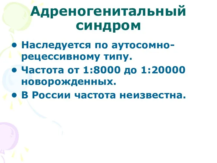 Адреногенитальный синдром Наследуется по аутосомно-рецессивному типу. Частота от 1:8000 до 1:20000 новорожденных. В России частота неизвестна.