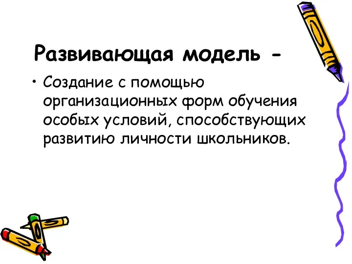 Развивающая модель - Создание с помощью организационных форм обучения особых условий, способствующих развитию личности школьников.