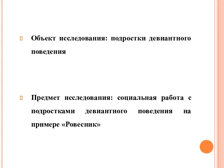 Объект исследования: подростки девиантного поведения Предмет исследования: социальная работа с подростками девиантного поведения на примере «Ровесник»