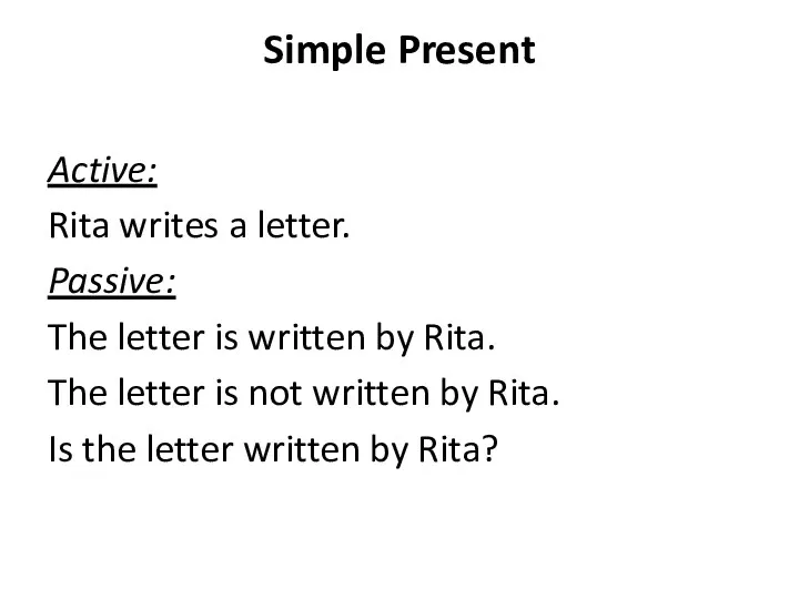 Simple Present Active: Rita writes a letter. Passive: The letter