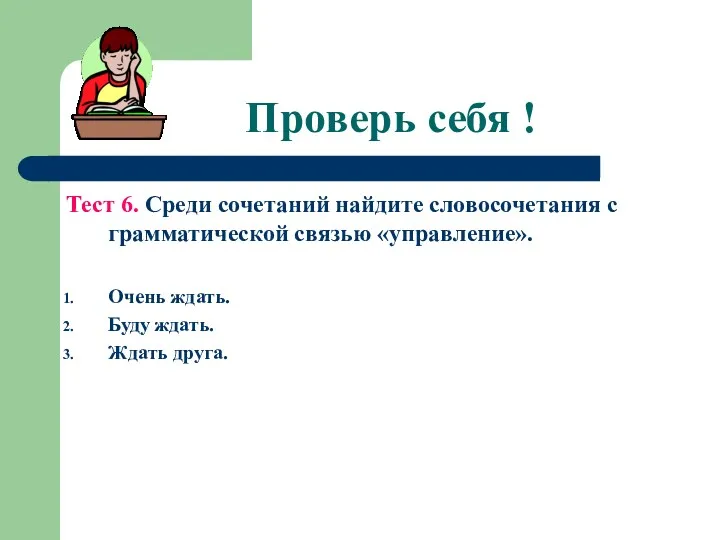 Проверь себя ! Тест 6. Среди сочетаний найдите словосочетания с грамматической связью «управление».