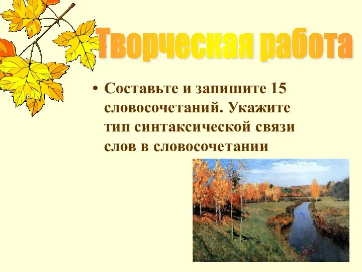 Творческая работа Составьте и запишите 15 словосочетаний. Укажите тип синтаксической связи слов в словосочетании