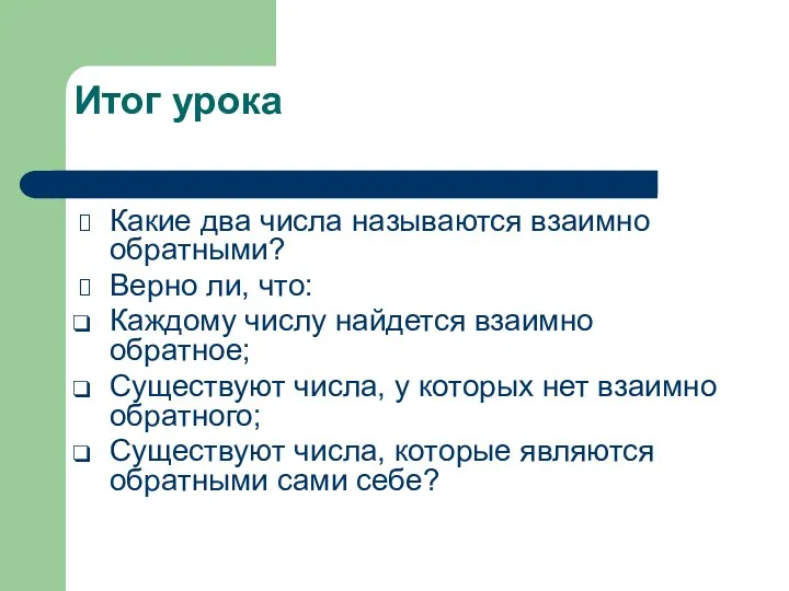 Итог урока Какие два числа называются взаимно обратными? Верно ли,