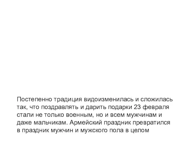 Постепенно традиция видоизменилась и сложилась так, что поздравлять и дарить подарки 23 февраля