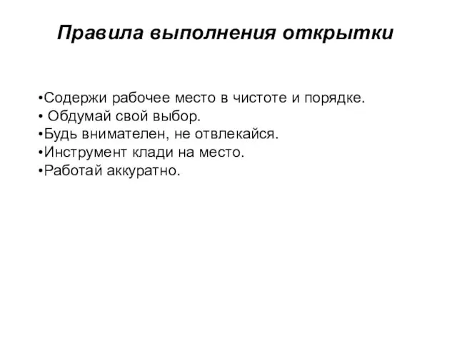 Правила выполнения открытки Содержи рабочее место в чистоте и порядке. Обдумай свой выбор.