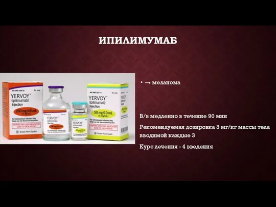 ИПИЛИМУМАБ → меланома В/в медленно в течение 90 мин Рекомендуемая дозировка 3 мг/кг