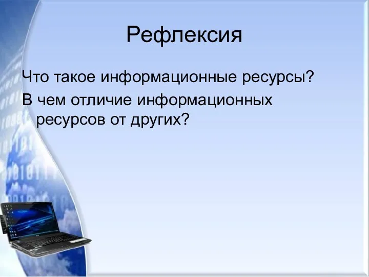 Рефлексия Что такое информационные ресурсы? В чем отличие информационных ресурсов от других?