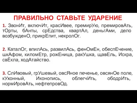 ПРАВИЛЬНО СТАВЬТЕ УДАРЕНИЕ 1. ЗвонИт, включИт, красИвее, премирУю, премировАть, тОрты,