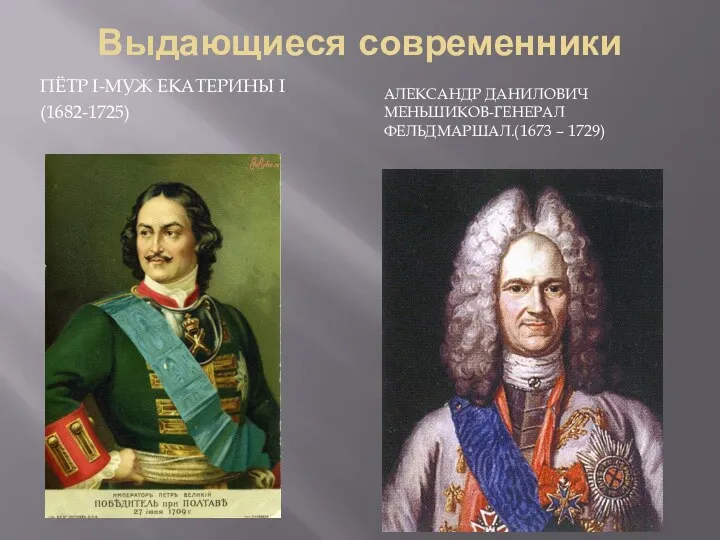 Выдающиеся современники ПЁТР I-МУЖ ЕКАТЕРИНЫ I (1682-1725) АЛЕКСАНДР ДАНИЛОВИЧ МЕНЬШИКОВ-ГЕНЕРАЛ ФЕЛЬДМАРШАЛ.(1673 – 1729)