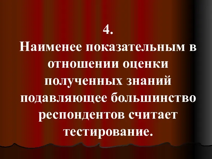 4. Наименее показательным в отношении оценки полученных знаний подавляющее большинство респондентов считает тестирование.