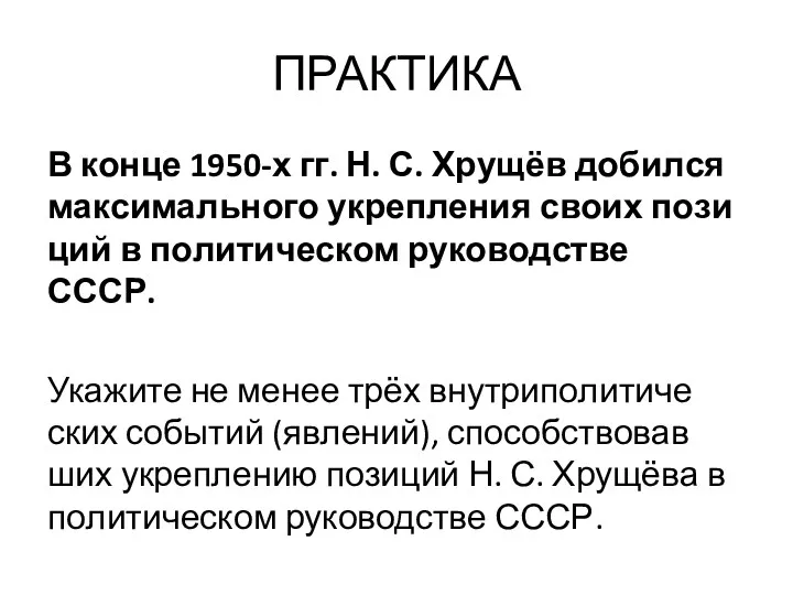 ПРАКТИКА В конце 1950-х гг. Н. С. Хрущёв до­бил­ся мак­си­маль­но­го укреп­ле­ния своих по­зи­ций
