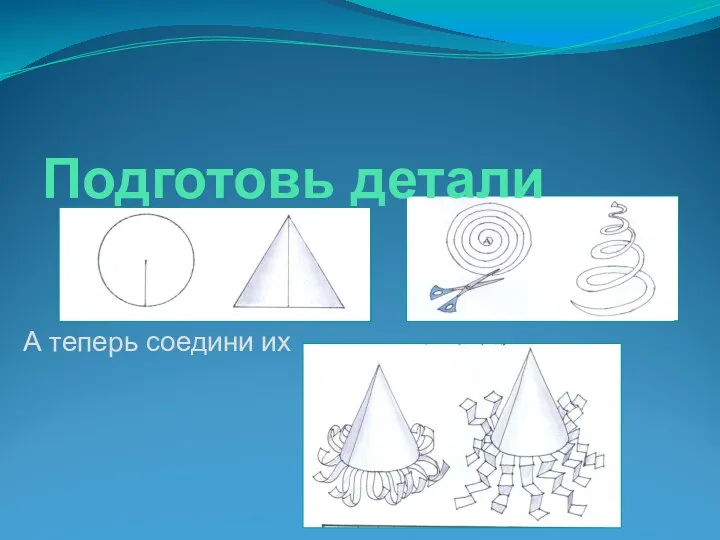 А теперь соедини их Подготовь детали