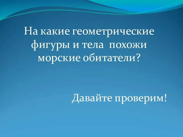 На какие геометрические фигуры и тела похожи морские обитатели? Давайте проверим!